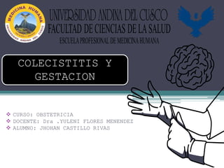 COLECISTITIS Y
GESTACION
 CURSO: OBSTETRICIA
 DOCENTE: Dra .YULENI FLORES MENENDEZ
 ALUMNO: JHOHAN CASTILLO RIVAS
 