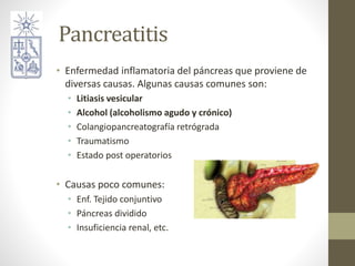 Pancreatitis
• Enfermedad inflamatoria del páncreas que proviene de
diversas causas. Algunas causas comunes son:
• Litiasi...
