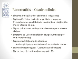 Pancreatitis – Cuadro clínico
• Síntoma principal: Dolor abdominal (epigastrio).
• Exploración física: paciente angustiado...