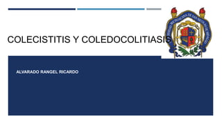 ALVARADO RANGEL RICARDO
COLECISTITIS Y COLEDOCOLITIASIS
 
