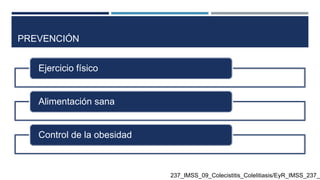 PREVENCIÓN
Ejercicio físico
Alimentación sana
Control de la obesidad
237_IMSS_09_Colecistitis_Colelitiasis/EyR_IMSS_237_0
 