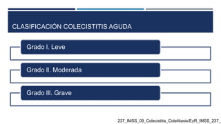 CLASIFICACIÓN COLECISTITIS AGUDA
Grado l. Leve
Grado ll. Moderada
Grado lll. Grave
237_IMSS_09_Colecistitis_Colelitiasis/EyR_IMSS_237_0
 