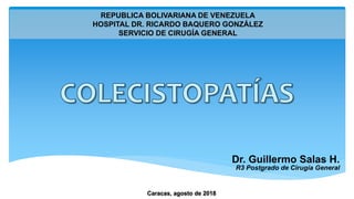 Dr. Guillermo Salas H.
R3 Postgrado de Cirugía General
REPUBLICA BOLIVARIANA DE VENEZUELA
HOSPITAL DR. RICARDO BAQUERO GONZÁLEZ
SERVICIO DE CIRUGÍA GENERAL
Caracas, agosto de 2018
 