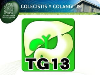 COLECISTIS Y COLANGITIS 
Una Universidad investigadora, innovadora y humanista al servicio de las regiones y del país 
 