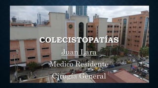 COLECISTOPATÍAS
Juan Lara
Medico Residente
Cirugía General
 