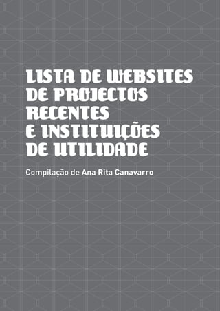 LISTA DE WEBSITES
DE PROJECTOS
RECENTES
E INSTITUIÇÕES
DE UTILIDADE
Compilação de Ana Rita Canavarro
 