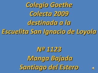 Colegio Goethe Colecta 2009 destinada a la Escuelita San Ignacio de Loyola  Nº 1123  Manga Bajada Santiago del Estero 