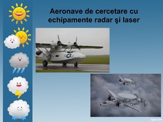 Aeronave de cercetare cu
echipamente radar şi laser
 