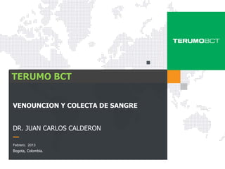 VENOUNCION Y COLECTA DE SANGRE
DR. JUAN CARLOS CALDERON
Febrero. 2013
Bogota, Colombia.
TERUMO BCT
 