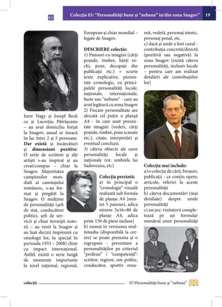 Colecţia 03: “Personalităţi bune şi “nebune” în/din zona Snagov”            19


                                 European şi chiar mondial –      mit, vedetă, personaj istoric,
                                 legate de Snagov.                personaj penal, etc.
                                                                  c) dacă şi unde a fost cazul -
                                 DESCRIERE colecţie:              contribuţia concretă/directă
                                 1) Panouri cu imagini (cărţi     (pozitivă sau negativă) la
                                 poştale, timbre, hărţi ve-       zona Snagov [există câteva
                                 chi, poze, decupaje din          personalităţi, inclusiv locale
                                 publicaţii etc.) + scurte        – pentru care am realizat
                                 texte explicative, prezen-       detalieri ale contribuţiilor
                                 tate cronologic, cu princi-      lor]
                                 palele personalităţi locale,
                                 naţionale, internaţionale,
                                 bune sau “nebune” - care au
                                 avut legătură cu zona Snagov
                                 2) Fiecare personalitate are
Imre Nagy şi Josepf Beck         alocată cel puţin o planşă
ca şi Lucreţiu Pătrăşcanu        A4 - în care sunt prezen-
– au avut domiciliu forţat       tate imagini (vederi, cărţi
la Snagov; anual se îneacă       poştale, timbre, poze scanate
în lac între 2 şi 5 persoane.    etc.), citate, interpretări şi
Dar există şi încărcături        eventual concluzii.
şi dimensiuni pozitive:          3) câteva obiecte ale unor
O serie de scriitori şi alţi     personalităţi     locale    şi
artişti s-au inspirat și au      naţionale (ex: umbrela lui
creat/compus – chiar la          Sadoveanu, etc)                  Colecţia mai include:
Snagov. Majoritatea                                               a) o colecţie de cărţi, broşuri,
campionilor mon-                          Colecţia prezintă:      publicaţii - ce conţin opere,
diali ai canotajului                      a) în principal o       articole, referiri la aceste
românesc, s-au for-                       “cronologie” vizuală    personalităţi
mat şi pregătit la                        realizată sub formăa    b) câteva documentări (mai
Snagov. O mulţime                         de planşe A4 [min-      detaliate) despre unele
de personalităţi (şefi                    im 5 panouri, adica     personalităţi
de stat, conducători                      minim 5x16=80 de        c) un joc: vizitatorii comple-
politici, şefi de ser-                    planşe A4, adica        tează pe un formular
vicii şi chiar terorişti noto-   peste 150 de piese incluse]      numărul unor personalităţi
rii – au venit la Snagov şi      b) numai în versiunea mul-
au luat decizii împreună cu      timedia (disponibilă la cer-
omologii lor, în special în      ere) se poate prezenta şi o
perioada 1933 – 2008) chiar      regrupare - prezentare a
cu impact internaţional.         personalităţilor pe criteriul
Astfel, există o serie lungă     “profesie” / “competenţă”:
de momente importante            scriitor, regizor, om politic,
la nivel naţional, regional,     conducător, sportiv renu-


colecții                                                  07/Personalităţi bune şi “nebune”
 