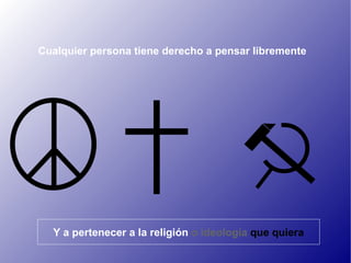 Cualquier persona tiene derecho a pensar libremente Y a pertenecer a la religión  o ideología   que quiera 