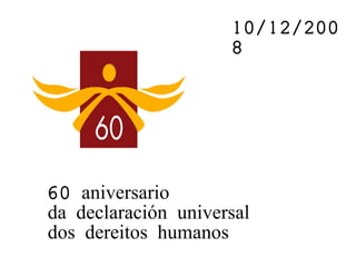 60  aniversario  da declaración universal  dos dereitos humanos 10/12/2008 