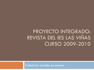 PROYECTO INTEGRADO: REVISTA DEL IES LAS VIÑAS CURSO 2009-2010 Colectivos sociales en prensa 