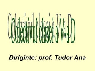 Colectivul clasei a V-a D Diriginte: prof. Tudor Ana 