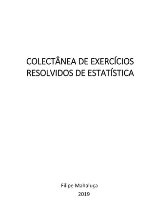Filipe Mahaluça
2019
COLECTÂNEA DE EXERCÍCIOS
RESOLVIDOS DE ESTATÍSTICA
 