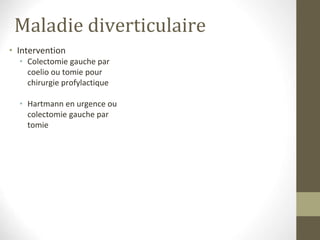 Maladie diverticulaire
• Intervention
• Colectomie gauche par
coelio ou tomie pour
chirurgie profylactique
• Hartmann en urgence ou
colectomie gauche par
tomie
 