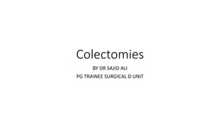 Colectomies
BY DR SAJID ALI
PG TRAINEE SURGICAL D UNIT
 