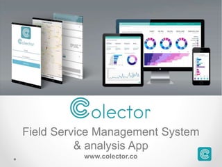 Field Service Management System
& analysis App
www.colector.co
 