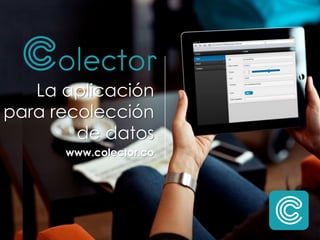 La aplicación
para recolección
de datos
www.colector.co
 