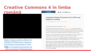 Creative Commons 4 în limba
română
https://www.cyberculture.ro/
2020/07/20/licente-creative-
commons-versiunea-4-rom
anahttps://creativecommons.or
g/licenses/by/4.0/legalcode.
 