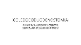 COLEDOCODUODENOSTOMIA
R1CG ADOLFO ALLEN FUENTES ARELLANO
COORDINADOR DR FRANCISCO BOJORQUEZ
 