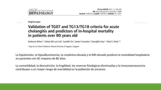 La hipotensión, la hipoalbuminemia, la creatinina elevada y el INR elevado predicen la mortalidad hospitalaria
en pacientes con AC mayores de 80 años.
La comorbilidad, la desnutrición, la fragilidad, las reservas fisiológicas disminuidas y la inmunosenescencia
contribuyen a un mayor riesgo de mortalidad en la población de ancianos
 