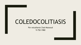 COLEDOCOLITIASIS
Por estudiante Ziad Massoud
9-750-1980
 