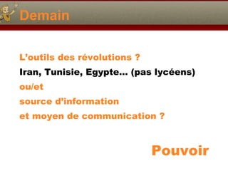 Demain L’outils des révolutions ? Iran, Tunisie, Egypte… (pas lycéens) ou/et source d’information et moyen de communication ? Pouvoir 