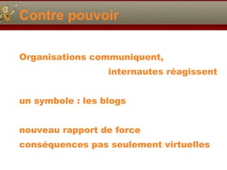 Contre pouvoir O rganisations  c ommuniquent,  internautes r éag issent un symbole : les blogs  nouveau rapport de force cons équ ences pas seulement virtuelles 