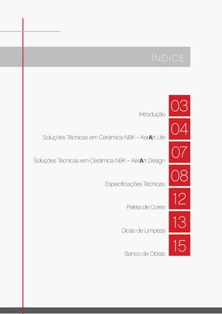 08
12
15
13
03
04
07
ÍNDICE
Introdução
Soluções Técnicas em Cerâmica NBK – KerArt Life
Soluções Técnicas em Cerâmica NBK – KerArt Design
Especiﬁcações Técnicas
Paleta de Cores
Dicas de Limpeza
Banco de Obras
 