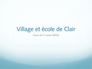 Village et école de Clair
Classe de 3e
année C@HM
 