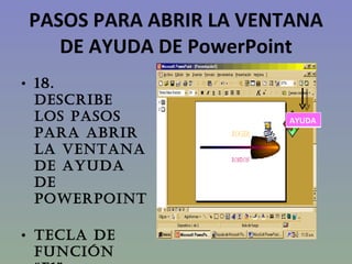 PASOS PARA ABRIR LA VENTANA DE AYUDA DE PowerPoint 18.   DESCRIBE LOS PASOS PARA ABRIR LA VENTANA DE AYUDA DE PowerPoint  Tecla de función “F1” AYUDA 