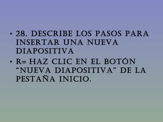 28. DESCRIBE LOS PASOS PARA INSERTAR UNA NUEVA DIAPOSITIVA R=   Haz clic en el botón “Nueva diapositiva” de la pestaña inicio. 