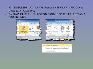32.   DESCRIBE LOS PASOS PARA INSERTAR SONIDO A UNA DIAPOSITIVA R=   Haz clic en el botón “Sonido” de la pestaña “Insertar”. 