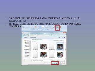 33.DESCRIBE LOS PASOS PARA INSERTAR VIDEO A UNA DIAPOSITIVA R=   Haz clic en el botón “Película” de la pestaña “Insertar”. 
