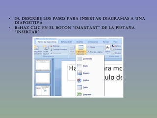 34. DESCRIBE LOS PASOS PARA INSERTAR DIAGRAMAS A UNA DIAPOSITIVA R=Haz clic en el botón “SmartArt” de la pestaña “Insertar”. 