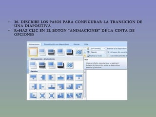 36. DESCRIBE LOS PASOS PARA CONFIGURAR LA TRANSICIÓN DE UNA DIAPOSITIVA R=Haz clic en el botón “Animaciones” de la cinta de opciones 