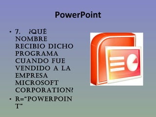 PowerPoint 7.   ¿QUÉ NOMBRE RECIBIO DICHO PROGRAMA CUANDO FUE VENDIDO A LA EMPRESA MICROSOFT CORPORATION? R=“PowerPoint” 