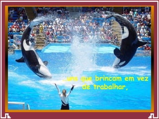 … uns que brincam em vez de trabalhar, 