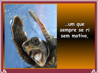 … um que sempre se ri sem motivo , 