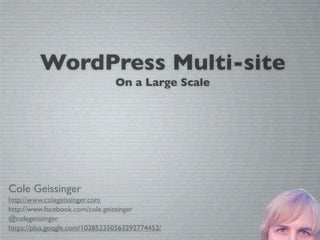 WordPress Multi-site
                                On a Large Scale




Cole Geissinger
http://www.colegeissinger.com
http://www.facebook.com/cole.geissinger
@colegeissinger
https://plus.google.com/102852350563292774452/
 