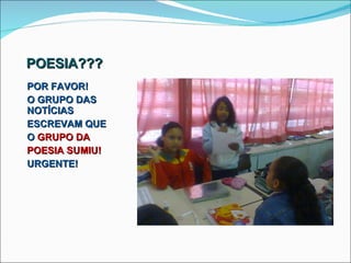 POESIA??? POR FAVOR! O GRUPO DAS NOTÍCIAS ESCREVAM QUE  O  GRUPO DA  POESIA SUMIU!  URGENTE! 