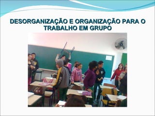 DESORGANIZAÇÃO E ORGANIZAÇÃO PARA O TRABALHO EM GRUPO 