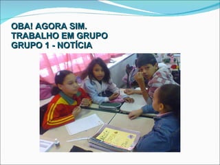 OBA! AGORA SIM. TRABALHO EM GRUPO GRUPO 1 - NOTÍCIA 