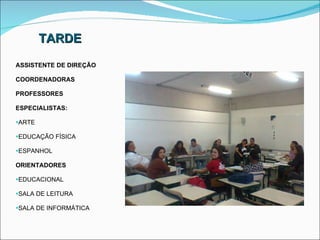 TARDE ASSISTENTE DE DIREÇÃO COORDENADORAS PROFESSORES ESPECIALISTAS: ARTE EDUCAÇÃO FÍSICA ESPANHOL ORIENTADORES EDUCACIONAL SALA DE LEITURA SALA DE INFORMÁTICA 