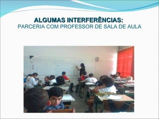 ALGUMAS INTERFERÊNCIAS:   PARCERIA COM PROFESSOR DE SALA DE AULA 