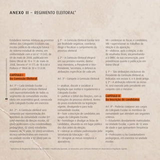 A n e Xo ii – REGIMENTO ELEITORAL*




                                                        Estabelece normas relativas ao processo                      § 1º - A Comissão Eleitoral Escolar terá                     VII – credenciar os fiscais e candidatos;
                                                        eletivo dos Colegiados Escolares nas                         por finalidade organizar, coordenar,                         VIII – supervisionar os trabalhos da
                                                        escolas públicas da educação básica                          dirigir e fiscalizar o cumprimento do                        eleição e da apuração;
                                                        do sistema estadual de ensino, em                            processo eleitoral.                                          IX – elaborar, após a eleição, a ata
                                                        conformidade com a Lei n.º 11.043, de                                                                                     de resultados finais, encaminhando-
                                                        09 de maio de 2008, publicada em                             § 2º - A Comissão Eleitoral elegerá                          a à DIREC da sua circunscrição, para
O COLEGIADO ESCOLAR FORTALECENDO A GESTÃO DEMOCRÁTICA




                                                        Diário Oficial de 10 e 11 de maio de                         em sua primeira reunião, dentre                              providências quanto à publicação em
                                                        2008, Decreto nº 11.175 de 18.8.08 e                         seus membros, o Presidente e Vice-                           Diário Oficial
                                                        Portaria nº 9868 de 30 e 31.8.08.                            Presidente, Secretário, e definirá as
                                                                                                                     atribuições específicas de cada um.                          § 1º - São atribuições exclusivas do
                                                        CAPíTULo i                                                                                                                Presidente da Comissão Eleitoral as
                                                        da Comissão eleitoral                                        Art. 3º - Compete à Comissão Eleitoral:                      indicadas nos incisos V, e X deste artigo.
                                                                                                                                                                                  § 2º - A atribuição referente ao inciso
   Art. 1º – Cada Unidade Escolar                                                                                    I – analisar, discutir e socializar a                        VI, será exercida pelo presidente em
   constituirá uma Comissão Eleitoral                                                                                legislação que institui e regulamenta o                      conjunto com o mesário.
   com representatividade de todos os                                                                                Colegiado Escolar;
   segmentos da comunidade escolar,                                                                                  II – publicar o Edital das Eleições, com as                  CAPíTULo ii
40 eleita em assembléia geral, convocada                                                                             instruções do processo eleitoral, dentro                     da inscrição de candidatos
(




   pelo Colegiado Escolar em exercício.                                                                              do prazo estabelecido na legislação
                                                                                                                     vigente, divulgando-o para toda                              Art. 4º - Poderão concorrer aos cargos
                                                        Art. 2º - A Comissão eleitoral será                          comunidade escolar;                                          do Colegiado Escolar os membros da
                                                        composta por representação dos                               III – fazer a inscrição de candidatos aos                    comunidade que atendam aos seguintes
                                                        membros da comunidade escolar (01                            cargos do Colegiado Escolar;                                 critérios:
                                                        (um) membro da direção escolar, 02                           IV – homologar e divulgar as listas de                       I – Estudantes devidamente matriculados
                                                        (dois) professores e/ou coordenadores                        candidatos, afixando-as em lugar público                     na Unidade Escolar, a partir de 12 anos
                                                        pedagógicos, 02 (dois) estudantes                            dez dias antes da eleição;                                   de idade e que apresentem freqüência
                                                        maiores de 12 anos, 02 (dois) servidores                     V – rubricar as cédulas padronizadas pela                    regular;
                                                        técnico-administrativo em exercício                          Secretaria da Educação – SEC;                                II – Professores e/ou Coordenadores
                                                        na unidade escolar e 02 (dois) pais ou                       VI – designar as mesas receptoras e                          pedagógicos, em exercício na unidade
                                                        responsáveis.                                                apuradoras;                                                  escolar;

                                                        * Referência de Regimento Eleitoral a ser discutido e modificado/ajustado, se necessário, pela Comissão Eleitoral em observância à legislação vigente.
 