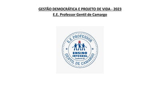 GESTÃO DEMOCRÁTICA E PROJETO DE VIDA - 2023
E.E. Professor Gentil de Camargo
 
