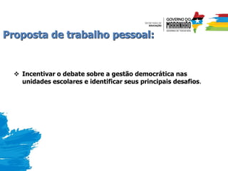 Proposta de trabalho pessoal:
 Incentivar o debate sobre a gestão democrática nas
unidades escolares e identificar seus principais desafios.
 