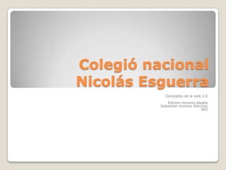 Colegió nacional
Nicolás Esguerra
Conceptos de la web 2.0
Estiven moreno abadía
Sebastián moreno Sánchez
802
 
